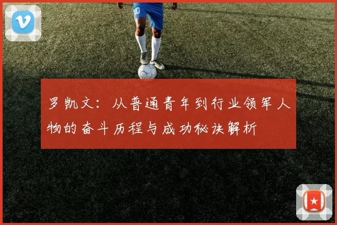 罗凯文：从普通青年到行业领军人物的奋斗历程与成功秘诀解析