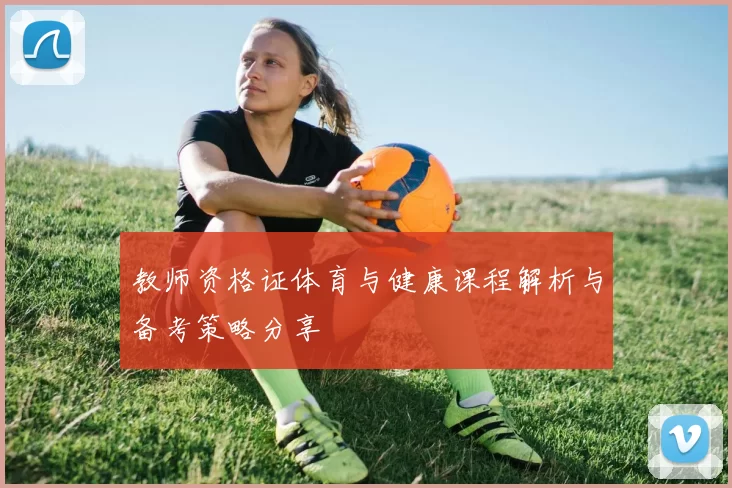 教师资格证体育与健康课程解析与备考策略分享