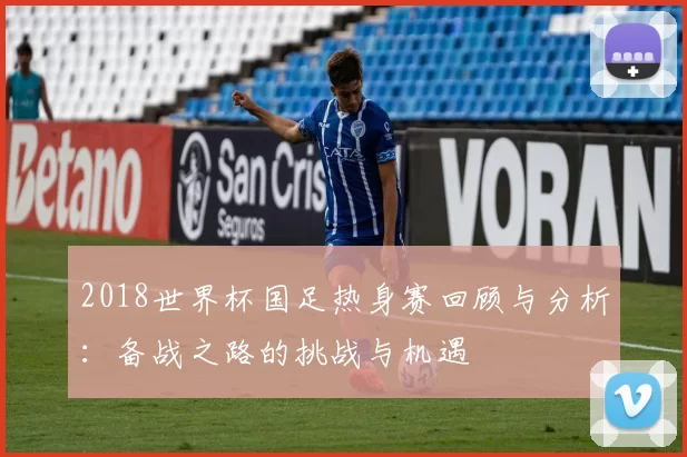 2018世界杯国足热身赛回顾与分析：备战之路的挑战与机遇