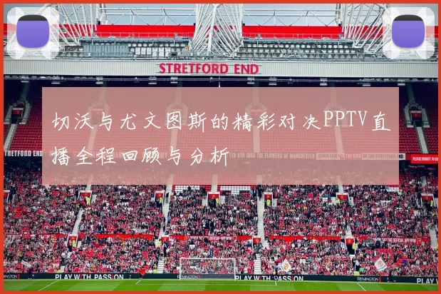 切沃与尤文图斯的精彩对决PPTV直播全程回顾与分析