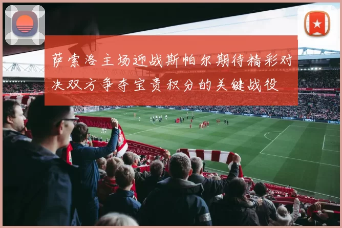 萨索洛主场迎战斯帕尔期待精彩对决双方争夺宝贵积分的关键战役