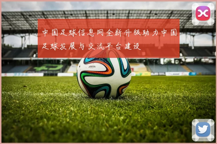 中国足球信息网全新升级助力中国足球发展与交流平台建设