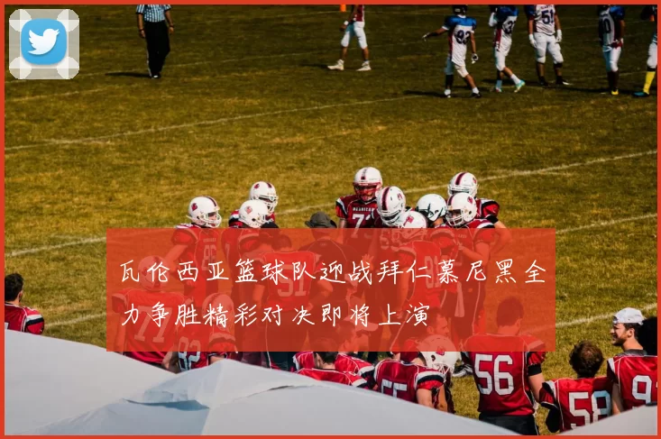 瓦伦西亚篮球队迎战拜仁慕尼黑全力争胜精彩对决即将上演