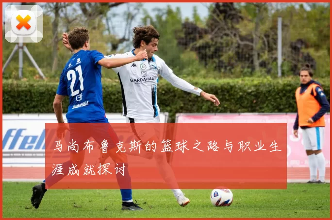 马尚布鲁克斯的篮球之路与职业生涯成就探讨