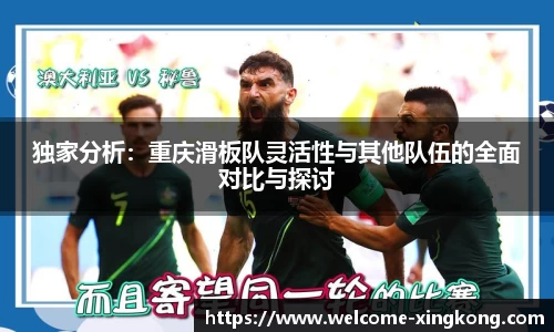 独家分析：重庆滑板队灵活性与其他队伍的全面对比与探讨