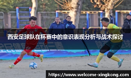 西安足球队在杯赛中的意识表现分析与战术探讨