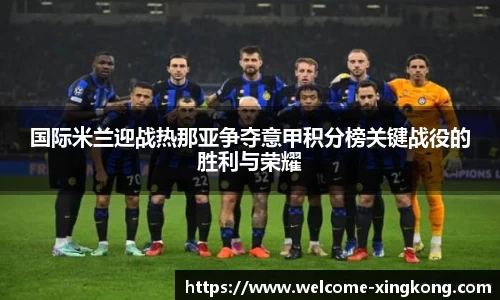 国际米兰迎战热那亚争夺意甲积分榜关键战役的胜利与荣耀